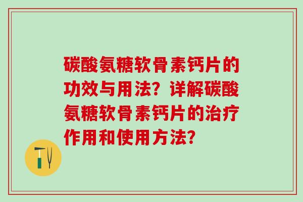 碳酸氨糖软骨素钙片的功效与用法？详解碳酸氨糖软骨素钙片的治疗作用和使用方法？-第1张图片-氨糖科普网