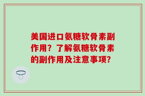 美国进口氨糖软骨素副作用?了解氨糖软骨素的副作用及注意事项?-第1张图片-氨糖科普网 美国进口氨糖软骨素副作用?了解氨糖软骨素的副作用及注意事项?-第1张图片-氨糖科普网