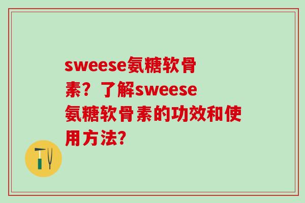 sweese氨糖软骨素?了解sweese氨糖软骨素的功效和使用方法?-第1张图片-氨糖科普网 sweese氨糖软骨素?了解sweese氨糖软骨素的功效和使用方法?-第1张图片-氨糖科普网