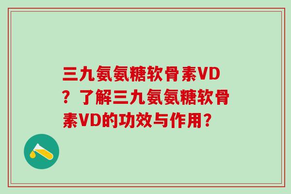 三九氨氨糖软骨素VD?了解三九氨氨糖软骨素VD的功效与作用?-第1张图片-氨糖科普网 三九氨氨糖软骨素VD?了解三九氨氨糖软骨素VD的功效与作用?-第1张图片-氨糖科普网