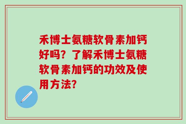 禾博士氨糖软骨素加钙好吗?了解禾博士氨糖软骨素加钙的功效及使用方法?-第1张图片-氨糖科普网 禾博士氨糖软骨素加钙好吗?了解禾博士氨糖软骨素加钙的功效及使用方法?-第1张图片-氨糖科普网