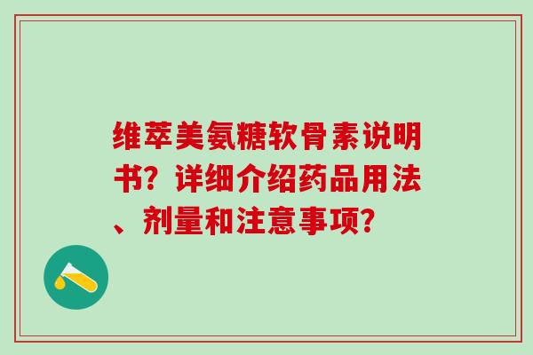 维萃美氨糖软骨素说明书?详细介绍药品用法、剂量和注意事项?-第1张图片-氨糖科普网 维萃美氨糖软骨素说明书?详细介绍药品用法、剂量和注意事项?-第1张图片-氨糖科普网