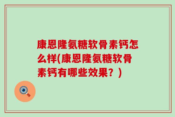 康恩隆氨糖软骨素钙怎么样(康恩隆氨糖软骨素钙有哪些效果?)-第1张图片-氨糖科普网 康恩隆氨糖软骨素钙怎么样(康恩隆氨糖软骨素钙有哪些效果?)-第1张图片-氨糖科普网