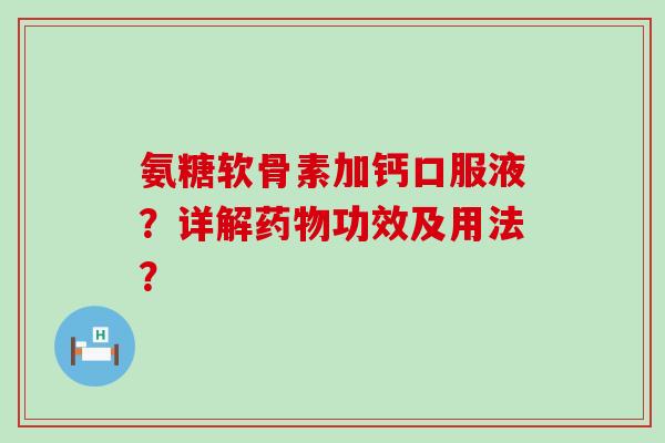 氨糖软骨素加钙口服液?详解药物功效及用法?-第1张图片-氨糖科普网 氨糖软骨素加钙口服液?详解药物功效及用法?-第1张图片-氨糖科普网