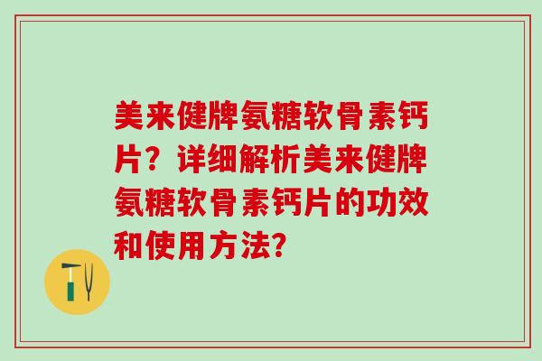 美来健牌氨糖软骨素钙片?详细解析美来健牌氨糖软骨素钙片的功效和使用方法?-第1张图片-氨糖科普网 美来健牌氨糖软骨素钙片?详细解析美来健牌氨糖软骨素钙片的功效和使用方法?-第1张图片-氨糖科普网