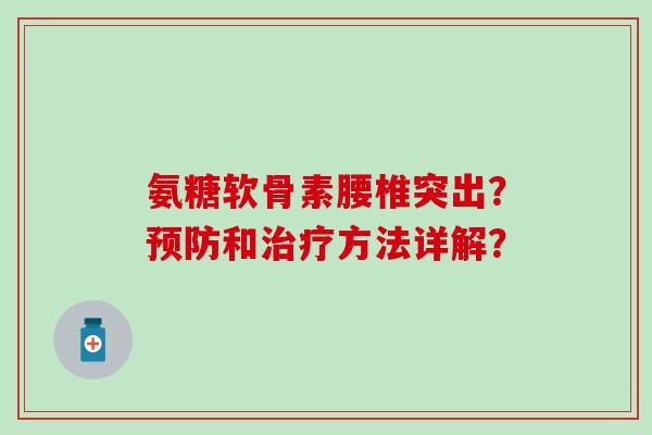 氨糖软骨素腰椎突出?预防和治疗方法详解?-第1张图片-氨糖科普网 氨糖软骨素腰椎突出?预防和治疗方法详解?-第1张图片-氨糖科普网
