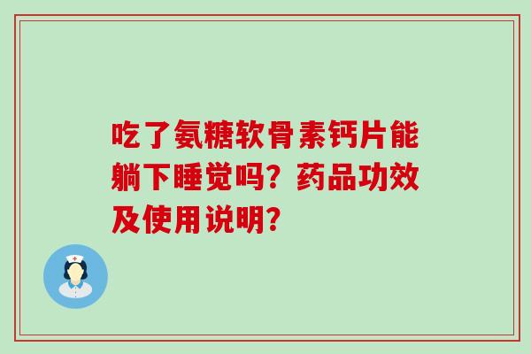 吃了氨糖软骨素钙片能躺下睡觉吗?药品功效及使用说明?-第1张图片-氨糖科普网 吃了氨糖软骨素钙片能躺下睡觉吗?药品功效及使用说明?-第1张图片-氨糖科普网