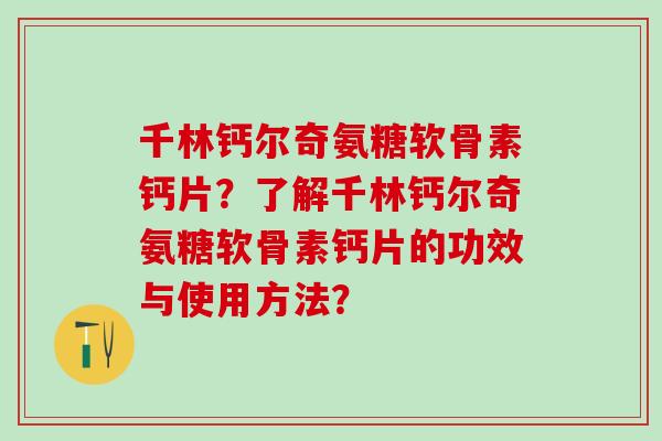 千林钙尔奇氨糖软骨素钙片?了解千林钙尔奇氨糖软骨素钙片的功效与使用方法?-第1张图片-氨糖科普网 千林钙尔奇氨糖软骨素钙片?了解千林钙尔奇氨糖软骨素钙片的功效与使用方法?-第1张图片-氨糖科普网