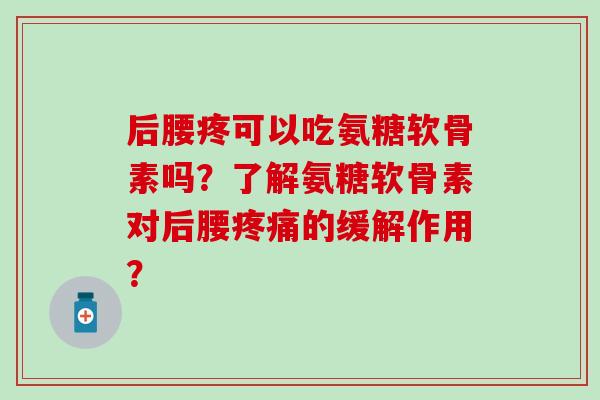 后腰疼可以吃氨糖软骨素吗?了解氨糖软骨素对后腰疼痛的缓解作用?-第1张图片-氨糖科普网 后腰疼可以吃氨糖软骨素吗?了解氨糖软骨素对后腰疼痛的缓解作用?-第1张图片-氨糖科普网