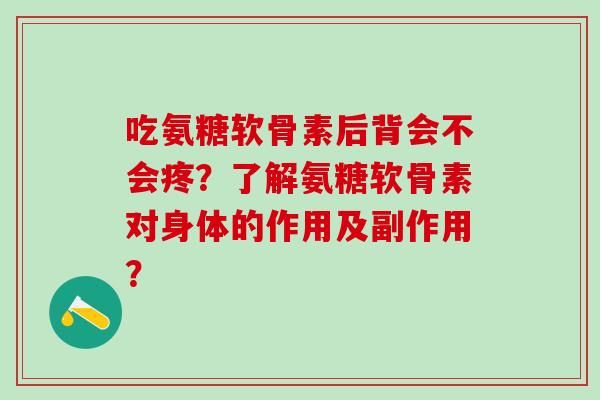 吃氨糖软骨素后背会不会疼?了解氨糖软骨素对身体的作用及副作用?-第1张图片-氨糖科普网 吃氨糖软骨素后背会不会疼?了解氨糖软骨素对身体的作用及副作用?-第1张图片-氨糖科普网