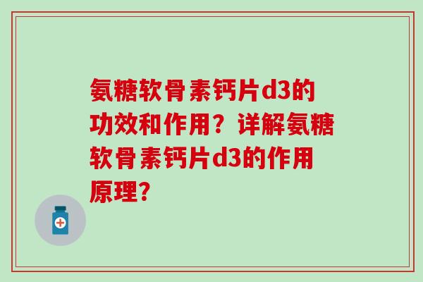 氨糖软骨素钙片d3的功效和作用？详解氨糖软骨素钙片d3的作用原理？-第1张图片-氨糖科普网