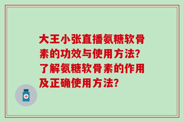 大王小张直播氨糖软骨素的功效与使用方法？了解氨糖软骨素的作用及正确使用方法？-第1张图片-氨糖科普网