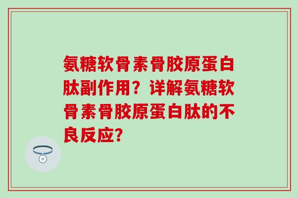 氨糖软骨素骨胶原蛋白肽副作用?详解氨糖软骨素骨胶原蛋白肽的不良反应?-第1张图片-氨糖科普网 氨糖软骨素骨胶原蛋白肽副作用?详解氨糖软骨素骨胶原蛋白肽的不良反应?-第1张图片-氨糖科普网