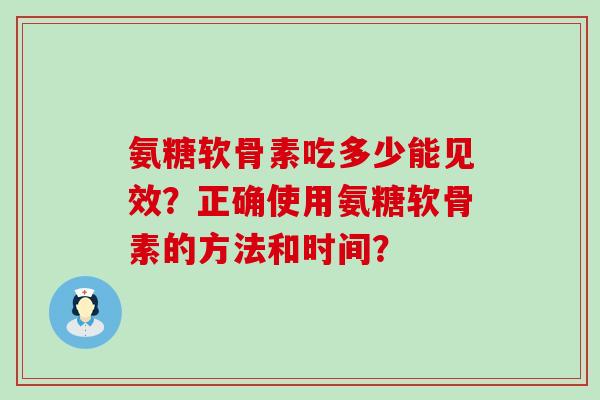 氨糖软骨素吃多少能见效?正确使用氨糖软骨素的方法和时间?-第1张图片-氨糖科普网 氨糖软骨素吃多少能见效?正确使用氨糖软骨素的方法和时间?-第1张图片-氨糖科普网