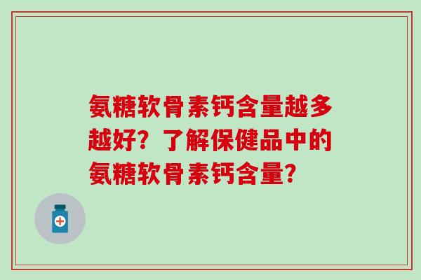 氨糖软骨素钙含量越多越好?了解保健品中的氨糖软骨素钙含量?-第1张图片-氨糖科普网 氨糖软骨素钙含量越多越好?了解保健品中的氨糖软骨素钙含量?-第1张图片-氨糖科普网