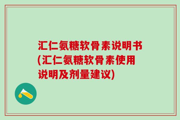 汇仁氨糖软骨素说明书(汇仁氨糖软骨素使用说明及剂量建议)-第1张图片-氨糖科普网 汇仁氨糖软骨素说明书(汇仁氨糖软骨素使用说明及剂量建议)-第1张图片-氨糖科普网