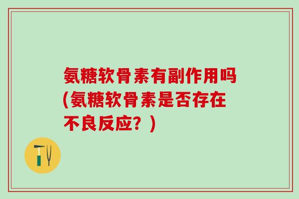 氨糖软骨素有副作用吗(氨糖软骨素是否存在不良反应？)-第1张图片-氨糖科普网
