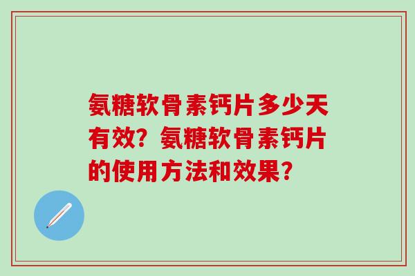 氨糖软骨素钙片多少天有效?氨糖软骨素钙片的使用方法和效果?-第1张图片-氨糖科普网 氨糖软骨素钙片多少天有效?氨糖软骨素钙片的使用方法和效果?-第1张图片-氨糖科普网