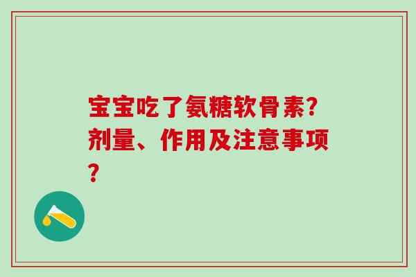 宝宝吃了氨糖软骨素?剂量、作用及注意事项?-第1张图片-氨糖科普网 宝宝吃了氨糖软骨素?剂量、作用及注意事项?-第1张图片-氨糖科普网