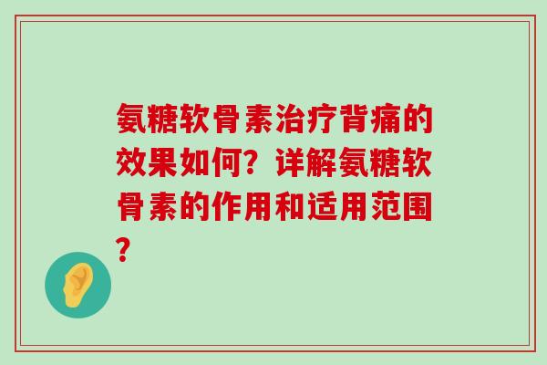 氨糖软骨素治疗背痛的效果如何?详解氨糖软骨素的作用和适用范围?-第1张图片-氨糖科普网 氨糖软骨素治疗背痛的效果如何?详解氨糖软骨素的作用和适用范围?-第1张图片-氨糖科普网