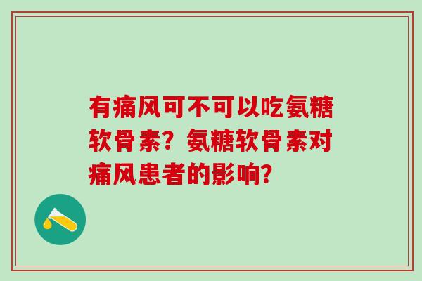 有痛风可不可以吃氨糖软骨素?氨糖软骨素对痛风患者的影响?-第1张图片-氨糖科普网 有痛风可不可以吃氨糖软骨素?氨糖软骨素对痛风患者的影响?-第1张图片-氨糖科普网