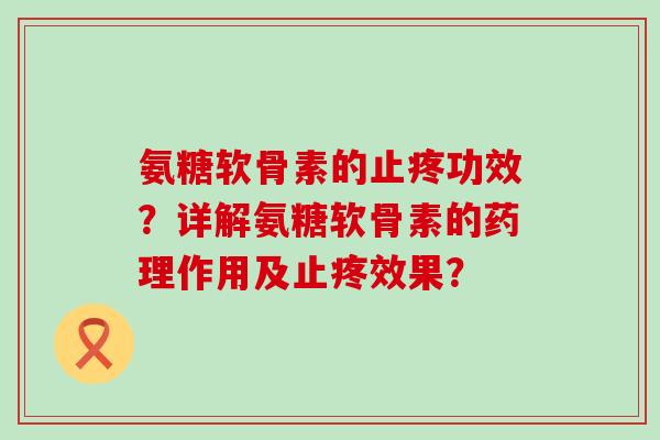 氨糖软骨素的止疼功效？详解氨糖软骨素的药理作用及止疼效果？-第1张图片-氨糖科普网