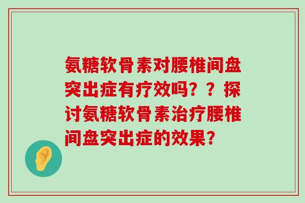 氨糖软骨素对腰椎间盘突出症有疗效吗??探讨氨糖软骨素治疗腰椎间盘突出症的效果?-第1张图片-氨糖科普网 氨糖软骨素对腰椎间盘突出症有疗效吗??探讨氨糖软骨素治疗腰椎间盘突出症的效果?-第1张图片-氨糖科普网