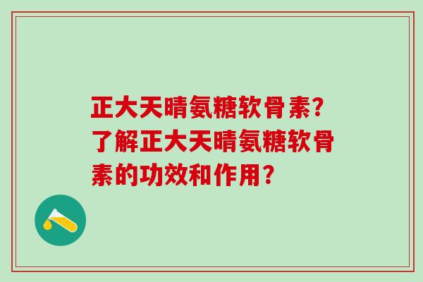 正大天晴氨糖软骨素?了解正大天晴氨糖软骨素的功效和作用?-第1张图片-氨糖科普网 正大天晴氨糖软骨素?了解正大天晴氨糖软骨素的功效和作用?-第1张图片-氨糖科普网