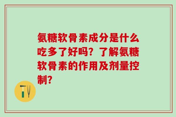 氨糖软骨素成分是什么吃多了好吗?了解氨糖软骨素的作用及剂量控制?-第1张图片-氨糖科普网 氨糖软骨素成分是什么吃多了好吗?了解氨糖软骨素的作用及剂量控制?-第1张图片-氨糖科普网
