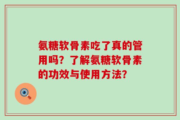氨糖软骨素吃了真的管用吗？了解氨糖软骨素的功效与使用方法？-第1张图片-氨糖科普网