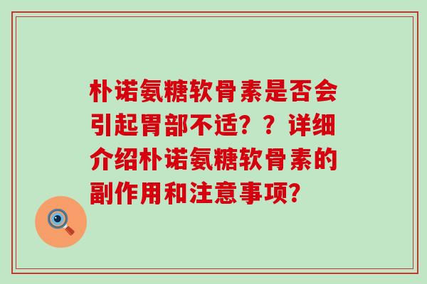 朴诺氨糖软骨素是否会引起胃部不适??详细介绍朴诺氨糖软骨素的副作用和注意事项?-第1张图片-氨糖科普网 朴诺氨糖软骨素是否会引起胃部不适??详细介绍朴诺氨糖软骨素的副作用和注意事项?-第1张图片-氨糖科普网