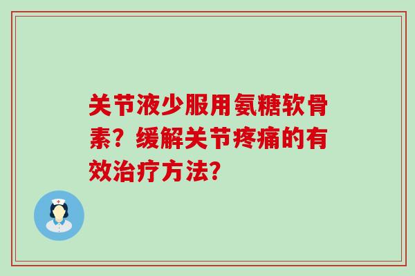 关节液少服用氨糖软骨素?缓解关节疼痛的有效治疗方法?-第1张图片-氨糖科普网 关节液少服用氨糖软骨素?缓解关节疼痛的有效治疗方法?-第1张图片-氨糖科普网