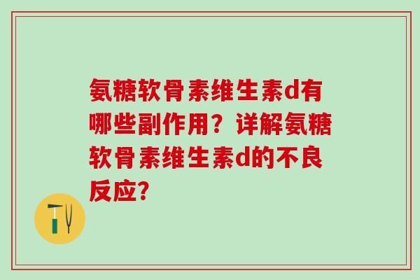 氨糖软骨素维生素d有哪些副作用?详解氨糖软骨素维生素d的不良反应?-第1张图片-氨糖科普网 氨糖软骨素维生素d有哪些副作用?详解氨糖软骨素维生素d的不良反应?-第1张图片-氨糖科普网