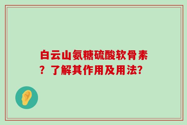 白云山氨糖硫酸软骨素?了解其作用及用法?-第1张图片-氨糖科普网 白云山氨糖硫酸软骨素?了解其作用及用法?-第1张图片-氨糖科普网