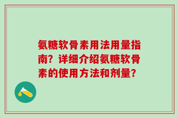 氨糖软骨素用法用量指南？详细介绍氨糖软骨素的使用方法和剂量？-第1张图片-氨糖科普网