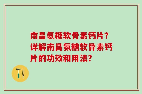 南昌氨糖软骨素钙片?详解南昌氨糖软骨素钙片的功效和用法?-第1张图片-氨糖科普网 南昌氨糖软骨素钙片?详解南昌氨糖软骨素钙片的功效和用法?-第1张图片-氨糖科普网