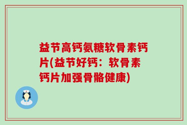 益节高钙氨糖软骨素钙片(益节好钙:软骨素钙片加强骨骼健康)-第1张图片-氨糖科普网 益节高钙氨糖软骨素钙片(益节好钙:软骨素钙片加强骨骼健康)-第1张图片-氨糖科普网