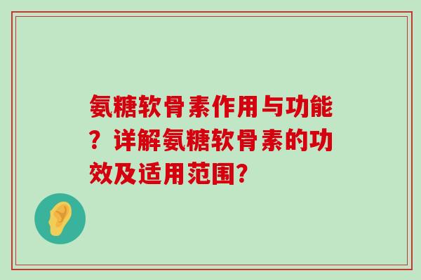 氨糖软骨素作用与功能？详解氨糖软骨素的功效及适用范围？-第1张图片-氨糖科普网
