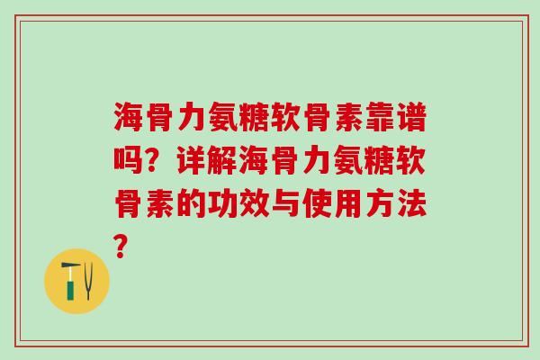 海骨力氨糖软骨素靠谱吗？详解海骨力氨糖软骨素的功效与使用方法？-第1张图片-氨糖科普网