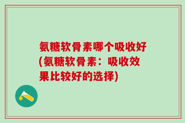 氨糖软骨素哪个吸收好(氨糖软骨素:吸收效果比较好的选择)-第1张图片-氨糖科普网 氨糖软骨素哪个吸收好(氨糖软骨素:吸收效果比较好的选择)-第1张图片-氨糖科普网