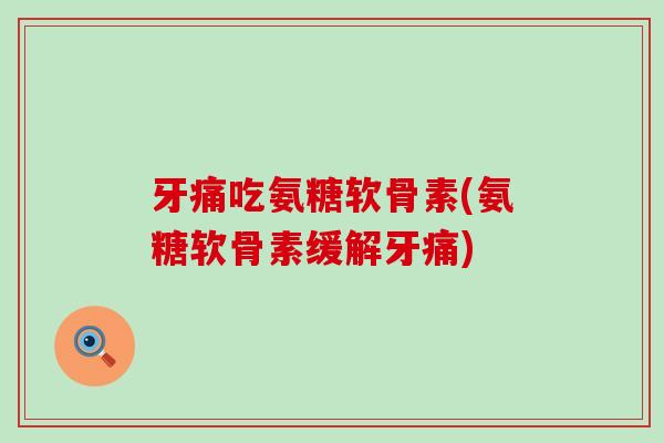 牙痛吃氨糖软骨素(氨糖软骨素缓解牙痛)-第1张图片-氨糖科普网 牙痛吃氨糖软骨素(氨糖软骨素缓解牙痛)-第1张图片-氨糖科普网