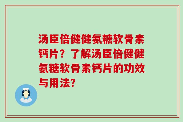 汤臣倍健健氨糖软骨素钙片？了解汤臣倍健健氨糖软骨素钙片的功效与用法？-第1张图片-氨糖科普网