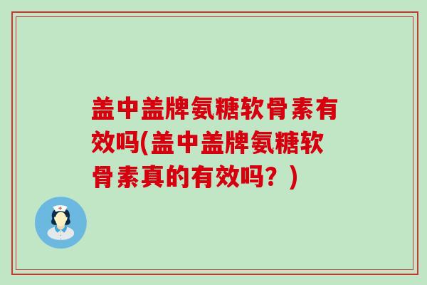 盖中盖牌氨糖软骨素有效吗(盖中盖牌氨糖软骨素真的有效吗?)-第1张图片-氨糖科普网 盖中盖牌氨糖软骨素有效吗(盖中盖牌氨糖软骨素真的有效吗?)-第1张图片-氨糖科普网