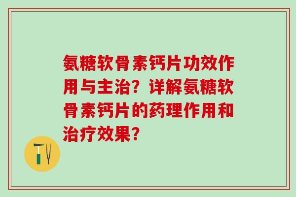 氨糖软骨素钙片功效作用与主治?详解氨糖软骨素钙片的药理作用和治疗效果?-第1张图片-氨糖科普网 氨糖软骨素钙片功效作用与主治?详解氨糖软骨素钙片的药理作用和治疗效果?-第1张图片-氨糖科普网