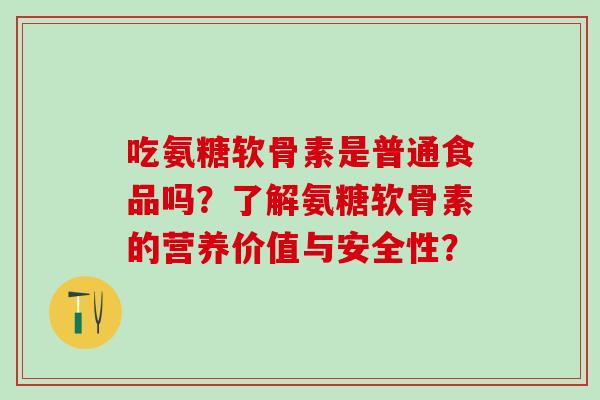 吃氨糖软骨素是普通食品吗?了解氨糖软骨素的营养价值与安全性?-第1张图片-氨糖科普网 吃氨糖软骨素是普通食品吗?了解氨糖软骨素的营养价值与安全性?-第1张图片-氨糖科普网