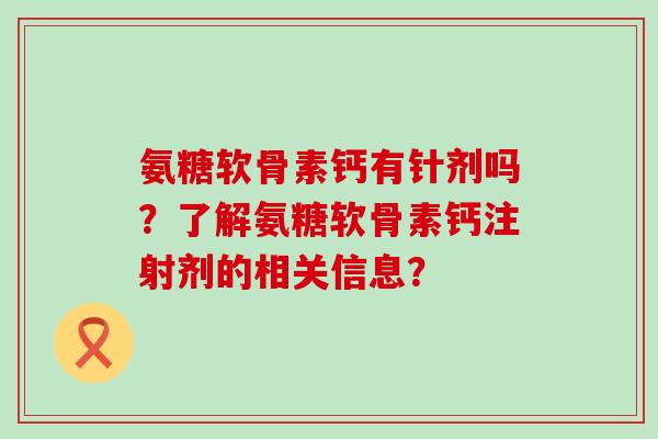 氨糖软骨素钙有针剂吗?了解氨糖软骨素钙注射剂的相关信息?-第1张图片-氨糖科普网 氨糖软骨素钙有针剂吗?了解氨糖软骨素钙注射剂的相关信息?-第1张图片-氨糖科普网
