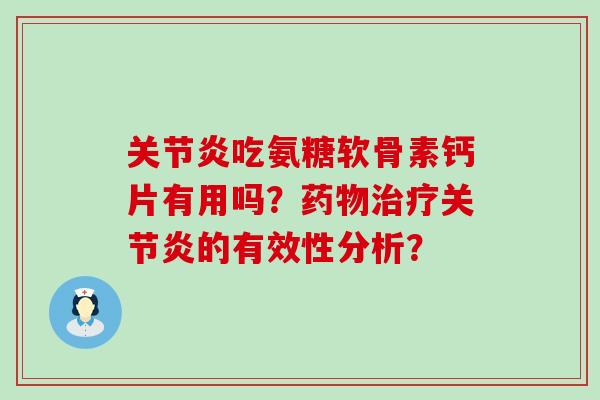 关节炎吃氨糖软骨素钙片有用吗?药物治疗关节炎的有效性分析?-第1张图片-氨糖科普网 关节炎吃氨糖软骨素钙片有用吗?药物治疗关节炎的有效性分析?-第1张图片-氨糖科普网