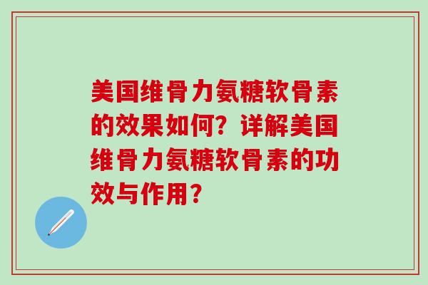 美国维骨力氨糖软骨素的效果如何?详解美国维骨力氨糖软骨素的功效与作用?-第1张图片-氨糖科普网 美国维骨力氨糖软骨素的效果如何?详解美国维骨力氨糖软骨素的功效与作用?-第1张图片-氨糖科普网