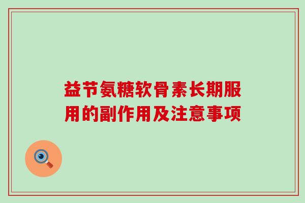 益节氨糖软骨素长期服用的副作用及注意事项-第1张图片-氨糖科普网 益节氨糖软骨素长期服用的副作用及注意事项-第1张图片-氨糖科普网