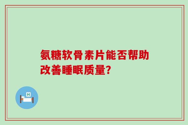 氨糖软骨素片能否帮助改善睡眠质量？-第1张图片-氨糖科普网